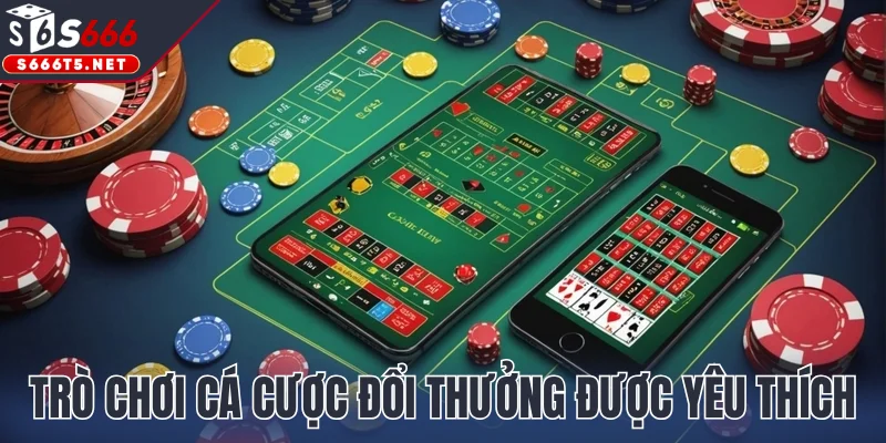 Các trò chơi cá cược đổi thưởng được yêu thích nhất