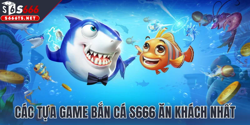 Các tựa game bắn cá S666 ăn khách nhất