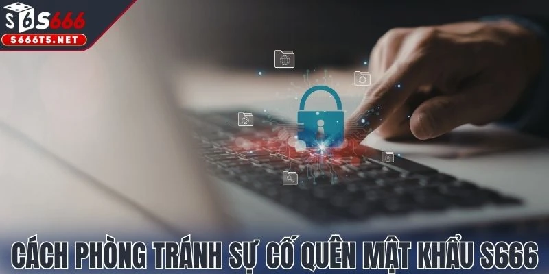 Cách phòng tránh sự cố quên mật khẩu S666