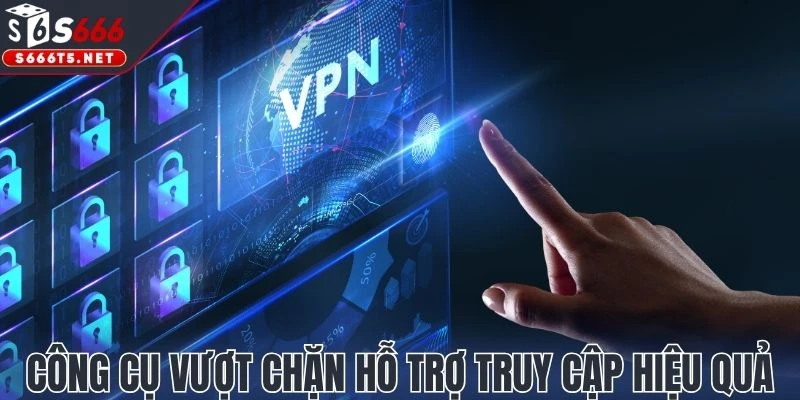 Công cụ vượt chặn hỗ trợ truy cập hiệu quả