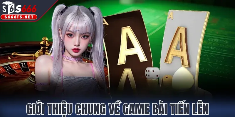 Giới thiệu chung về game bài Tiến Lên