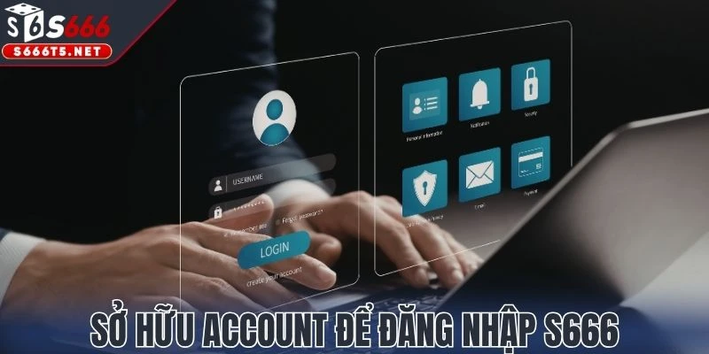 Sở hữu account để tiến hành đăng nhập S666