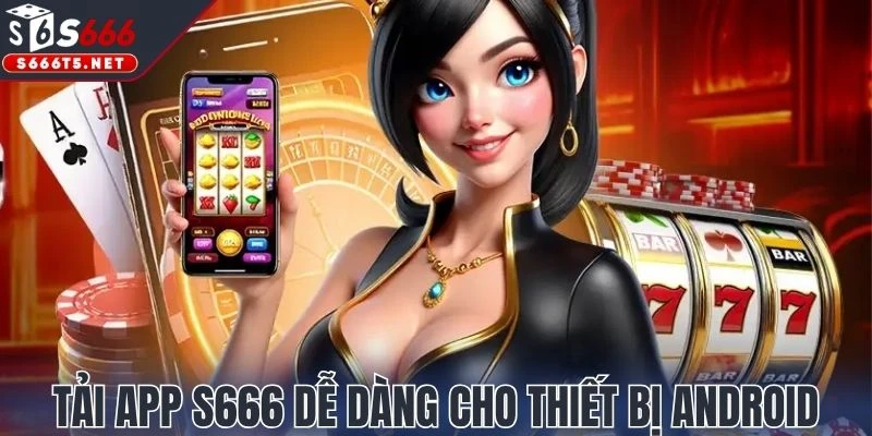 Tải app S666 dễ dàng cho thiết bị Android