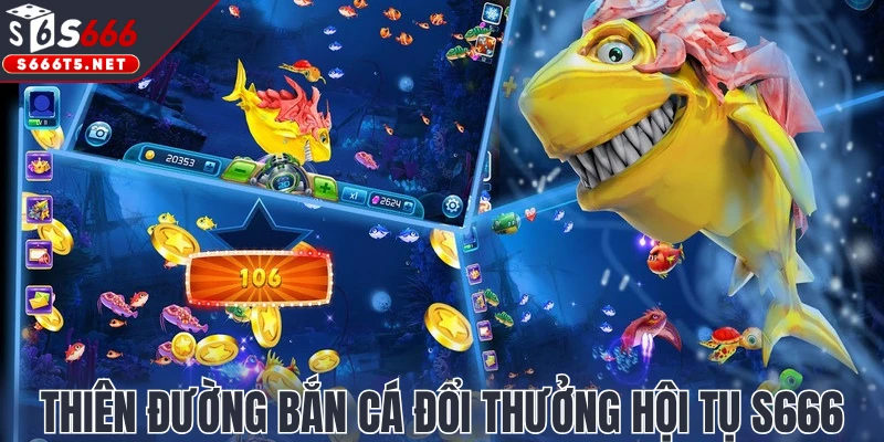 Thiên đường bắn cá đổi thưởng hội tụ S666