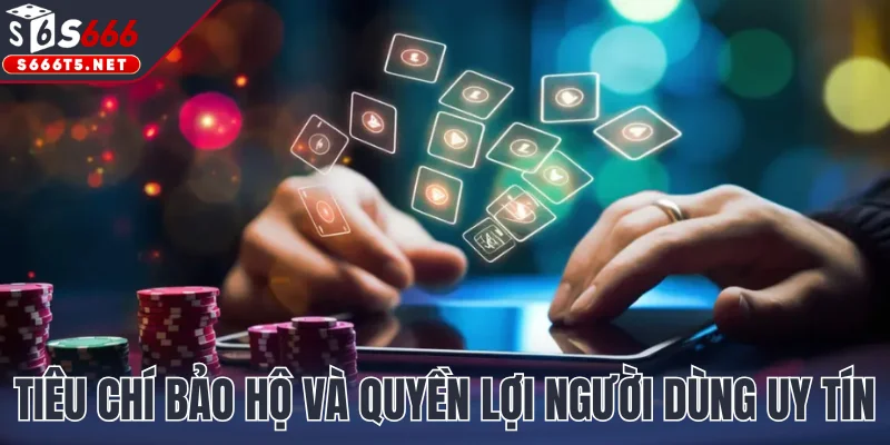 Tiêu chí bảo hộ và quyền lợi người dùng uy tín