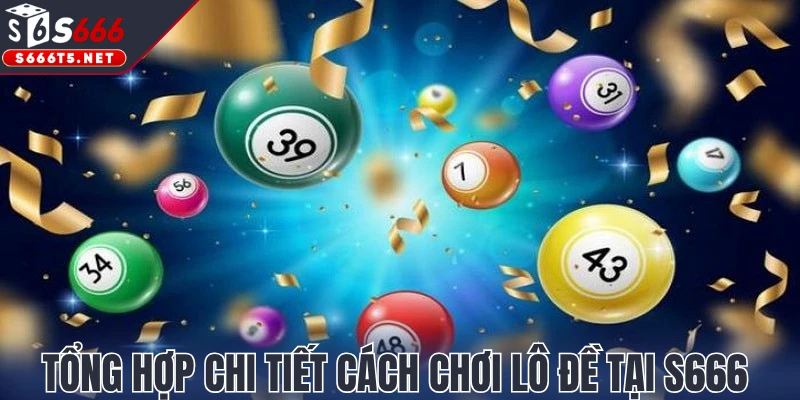 Tổng hợp chi tiết cách chơi lô đề tại S666  