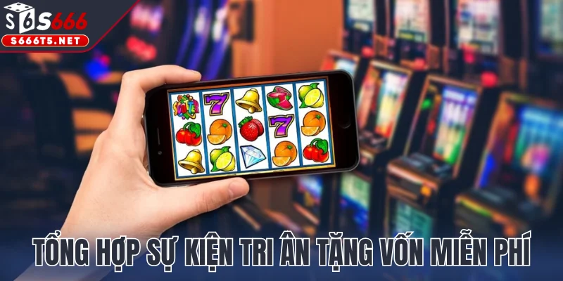 Tổng hợp sự kiện tri ân tặng vốn cược miễn phí