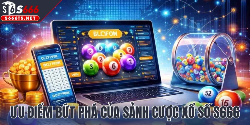 Ưu điểm bứt phá của sảnh cược xổ số S666